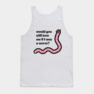 Would you still love me if I was a worm Tank Top